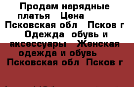 Продам нарядные платья › Цена ­ 500 - Псковская обл., Псков г. Одежда, обувь и аксессуары » Женская одежда и обувь   . Псковская обл.,Псков г.